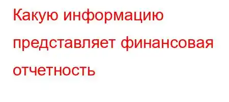 Какую информацию представляет финансовая отчетность